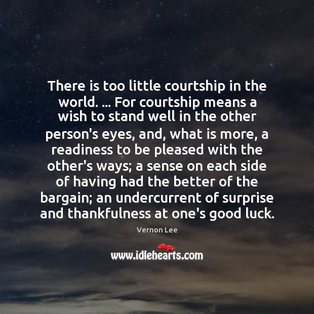 There is too little courtship in the world. … For courtship means a Vernon Lee Picture Quote