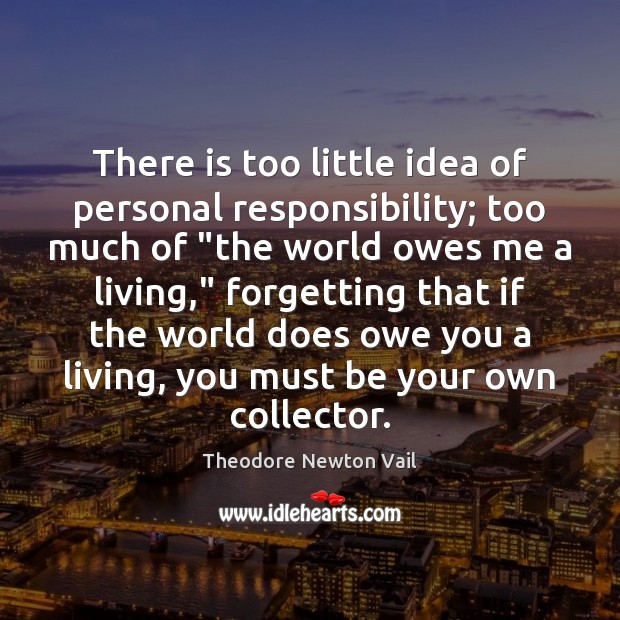 There is too little idea of personal responsibility; too much of “the Theodore Newton Vail Picture Quote