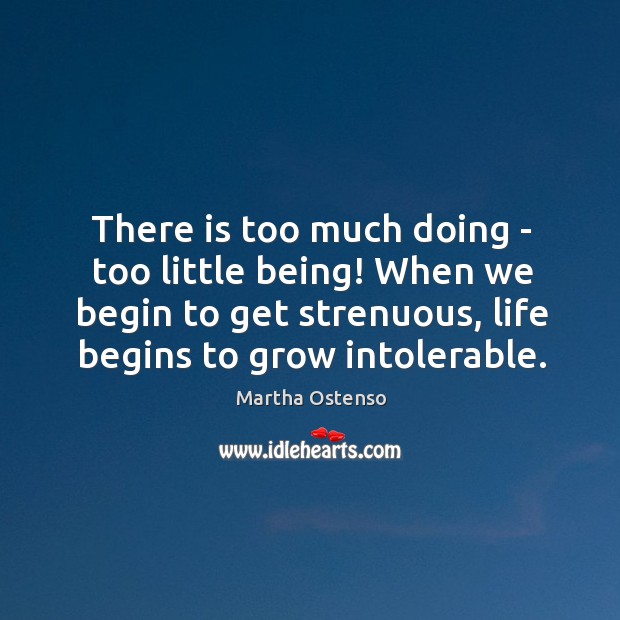 There is too much doing – too little being! When we begin Martha Ostenso Picture Quote