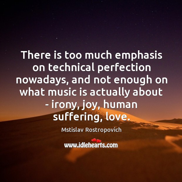 There is too much emphasis on technical perfection nowadays, and not enough Mstislav Rostropovich Picture Quote