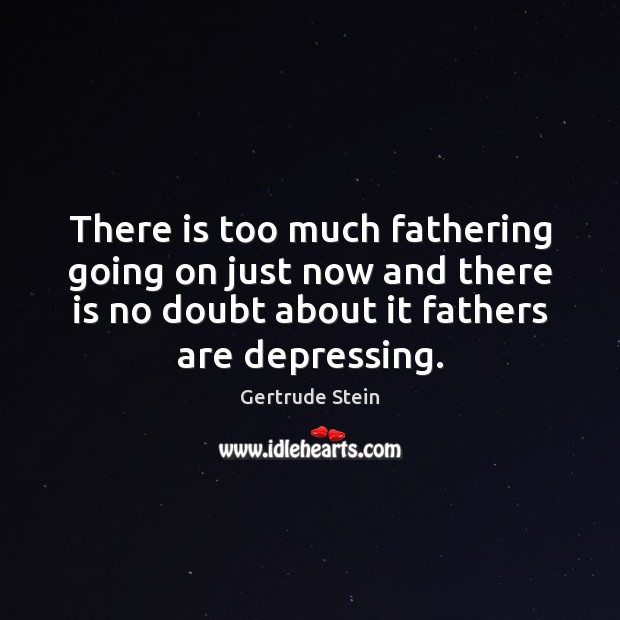 There is too much fathering going on just now and there is Gertrude Stein Picture Quote