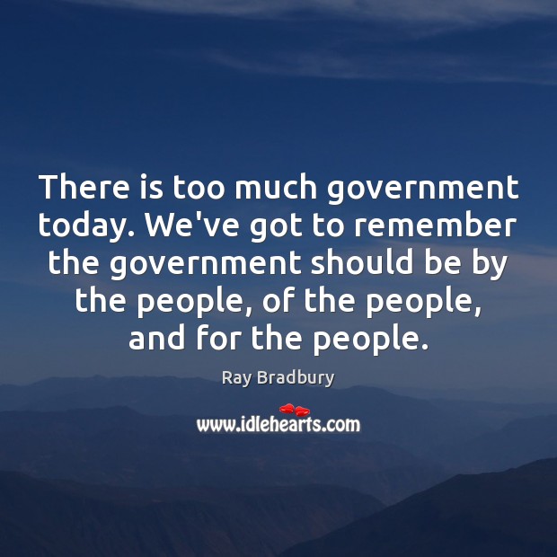 There is too much government today. We’ve got to remember the government Image