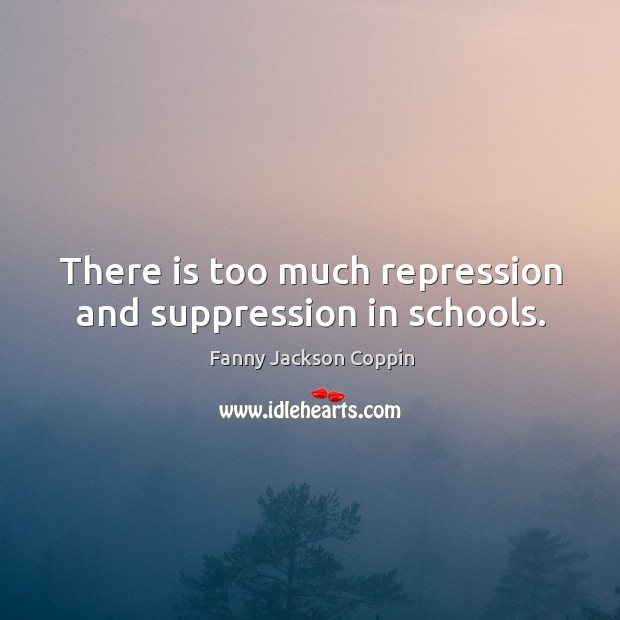 There is too much repression and suppression in schools. Fanny Jackson Coppin Picture Quote