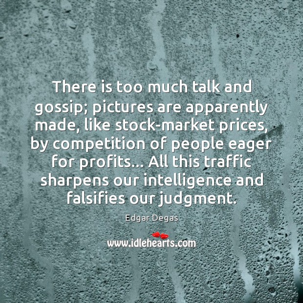 There is too much talk and gossip; pictures are apparently made, like Edgar Degas Picture Quote