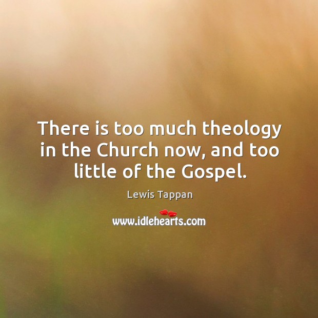 There is too much theology in the church now, and too little of the gospel. Lewis Tappan Picture Quote