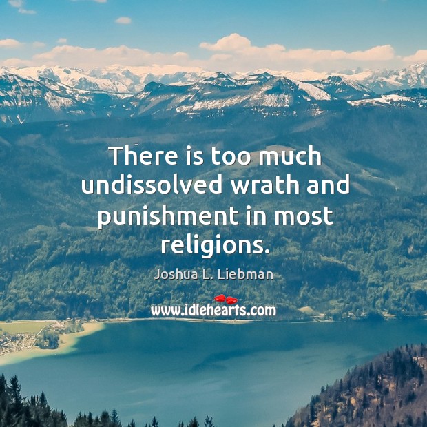 There is too much undissolved wrath and punishment in most religions. Joshua L. Liebman Picture Quote