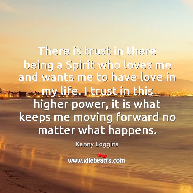 There is trust in there being a spirit who loves me and wants me to have love in my life. No Matter What Quotes Image