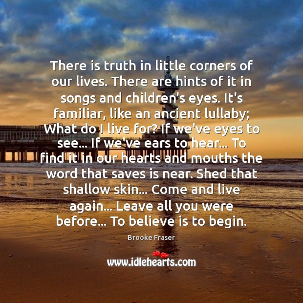 There is truth in little corners of our lives. There are hints Brooke Fraser Picture Quote