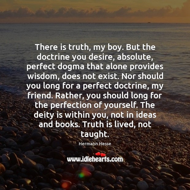 There is truth, my boy. But the doctrine you desire, absolute, perfect Image