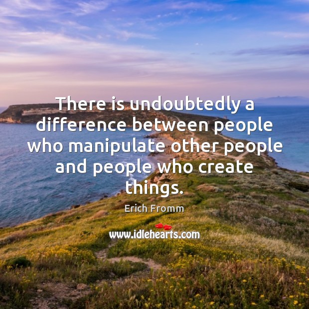 There is undoubtedly a difference between people who manipulate other people and Erich Fromm Picture Quote