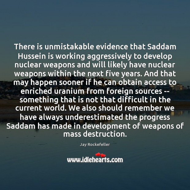 There is unmistakable evidence that Saddam Hussein is working aggressively to develop Jay Rockefeller Picture Quote