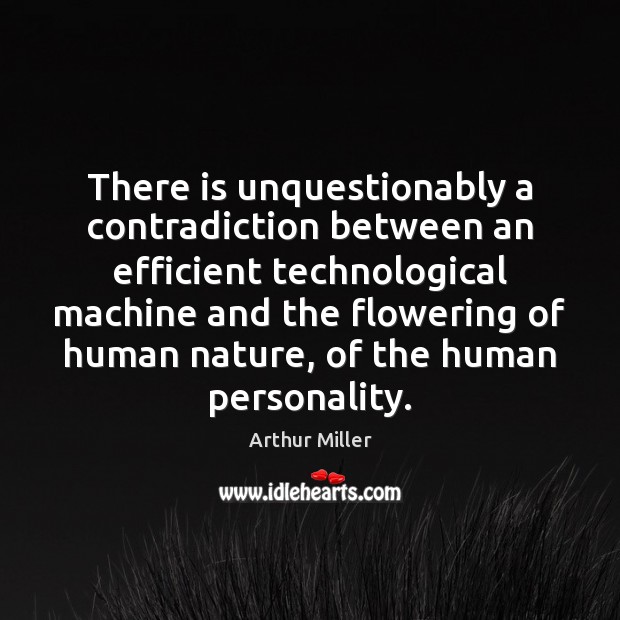 There is unquestionably a contradiction between an efficient technological machine and the Arthur Miller Picture Quote