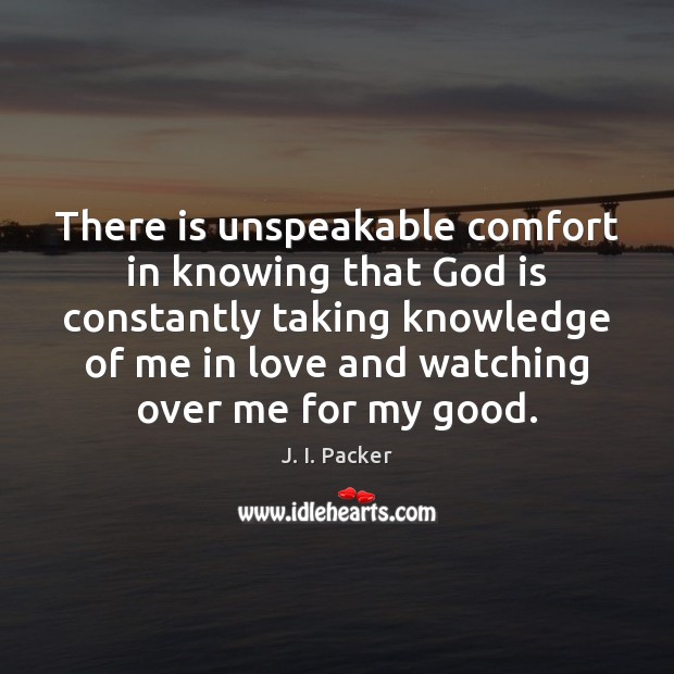 There is unspeakable comfort in knowing that God is constantly taking knowledge J. I. Packer Picture Quote