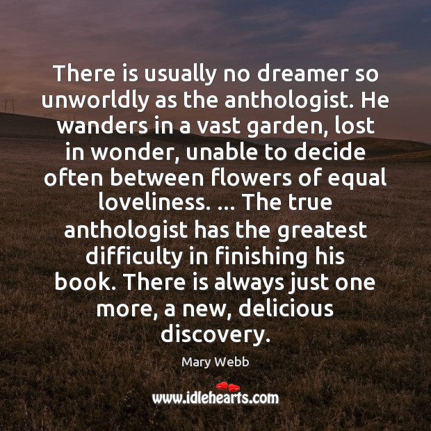 There is usually no dreamer so unworldly as the anthologist. He wanders Mary Webb Picture Quote