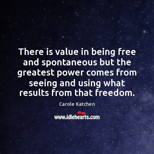 There is value in being free and spontaneous but the greatest power Carole Katchen Picture Quote
