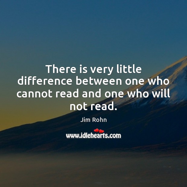 There is very little difference between one who cannot read and one who will not read. Jim Rohn Picture Quote