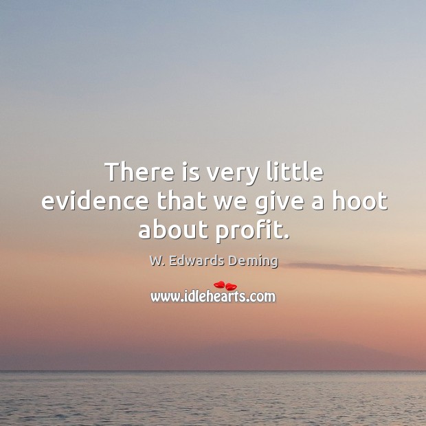There is very little evidence that we give a hoot about profit. Image