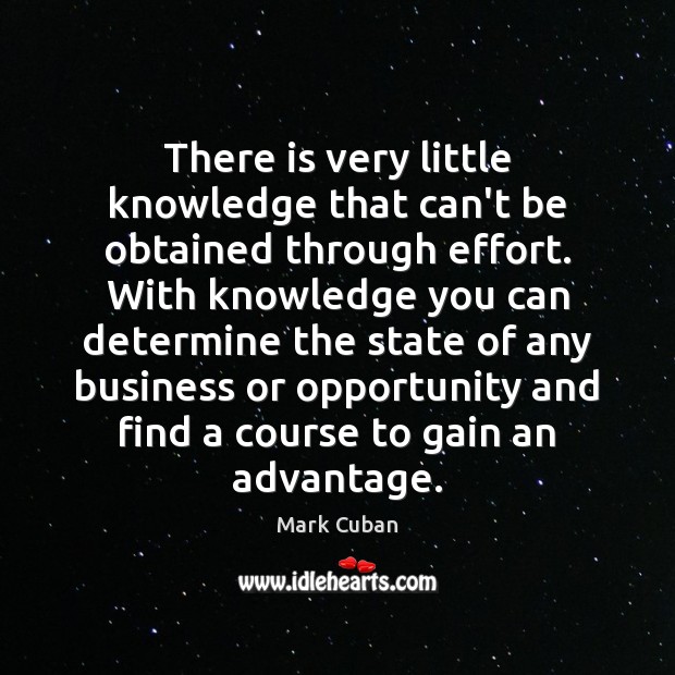 There is very little knowledge that can’t be obtained through effort. With Mark Cuban Picture Quote
