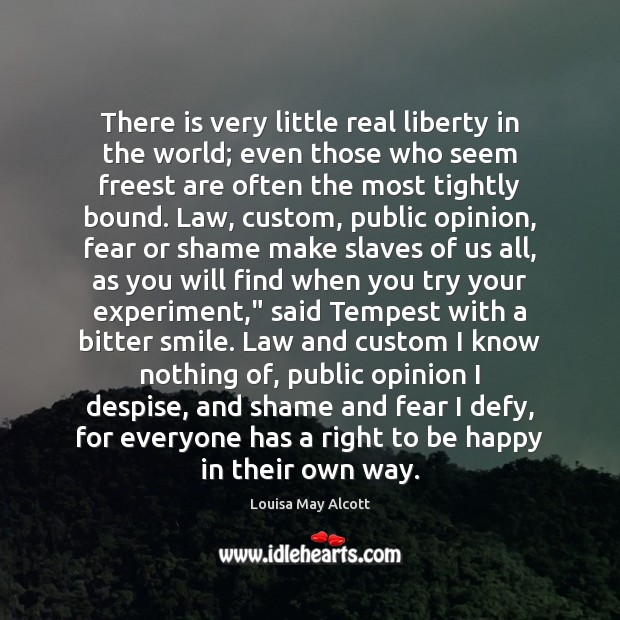 There is very little real liberty in the world; even those who 