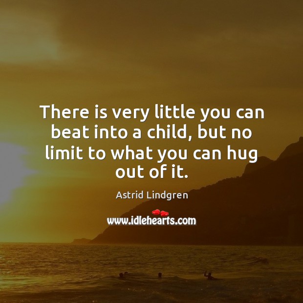There is very little you can beat into a child, but no Astrid Lindgren Picture Quote