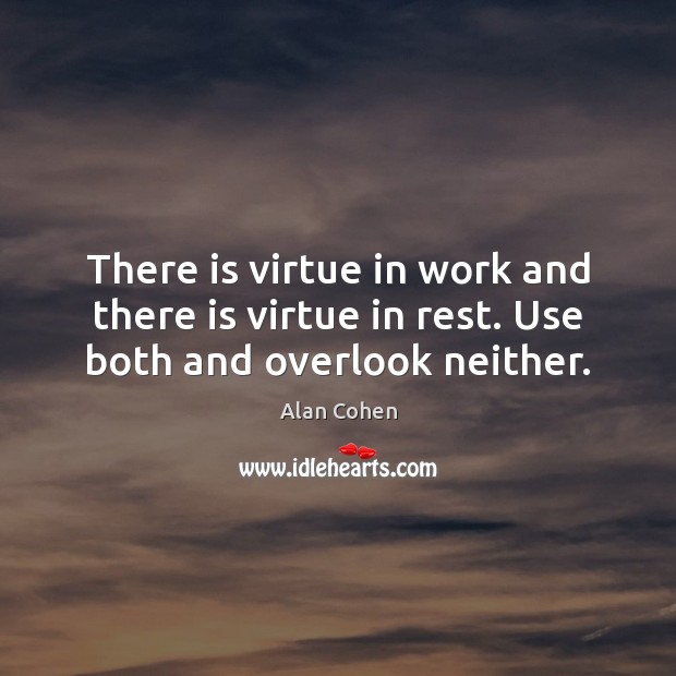 There is virtue in work and there is virtue in rest. Use both and overlook neither. Alan Cohen Picture Quote