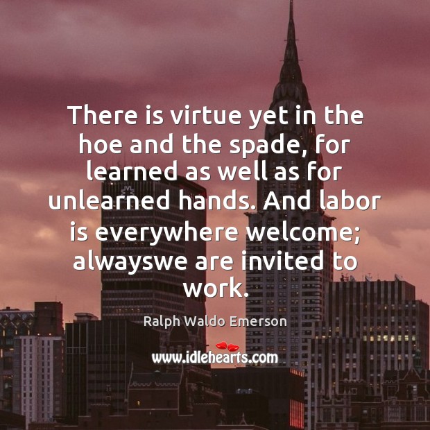 There is virtue yet in the hoe and the spade, for learned Ralph Waldo Emerson Picture Quote