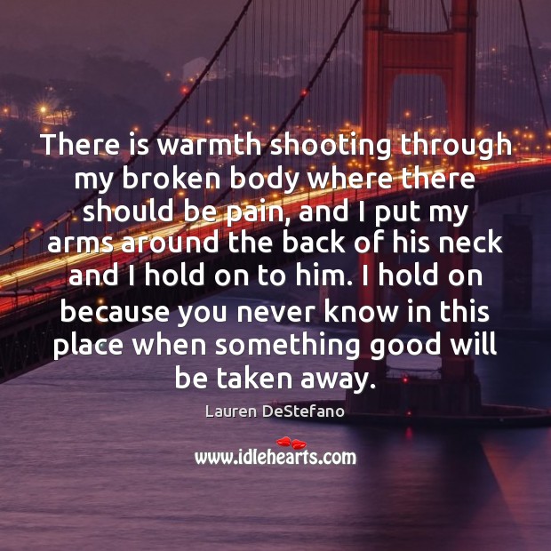 There is warmth shooting through my broken body where there should be Lauren DeStefano Picture Quote