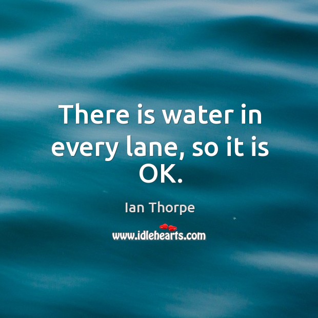 There is water in every lane, so it is OK. Ian Thorpe Picture Quote