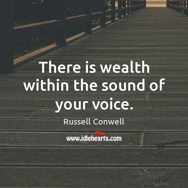 There is wealth within the sound of your voice. Russell Conwell Picture Quote