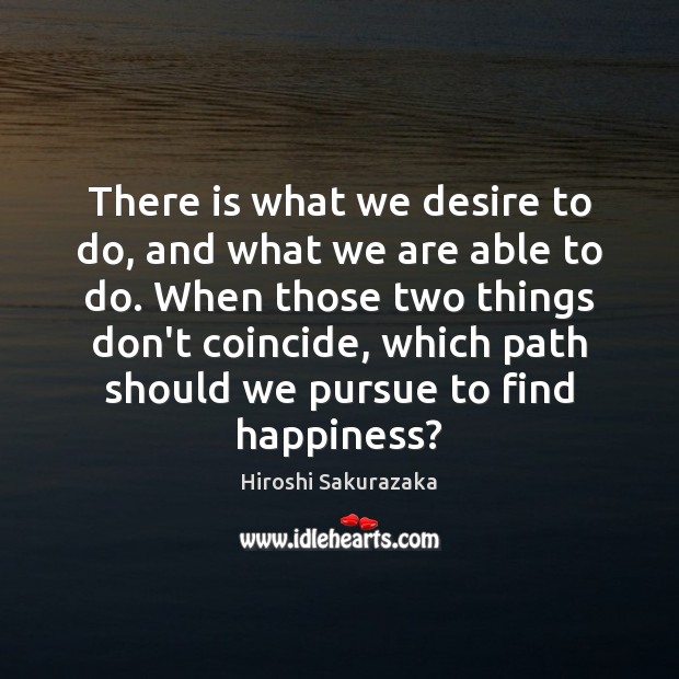 There is what we desire to do, and what we are able Hiroshi Sakurazaka Picture Quote