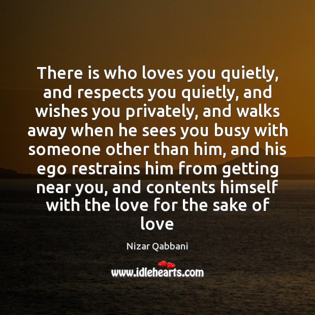 There is who loves you quietly, and respects you quietly, and wishes Nizar Qabbani Picture Quote