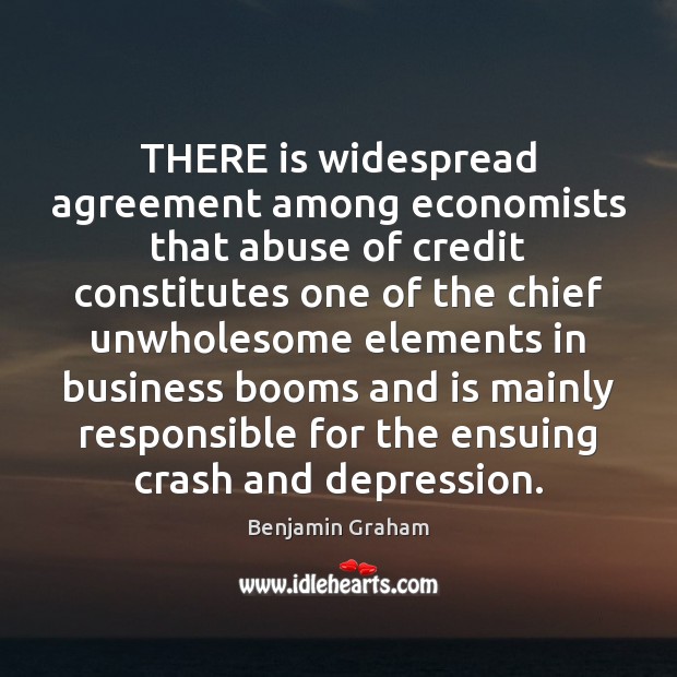 THERE is widespread agreement among economists that abuse of credit constitutes one Benjamin Graham Picture Quote