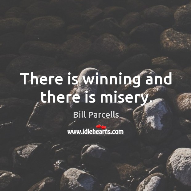 There is winning and there is misery. Bill Parcells Picture Quote