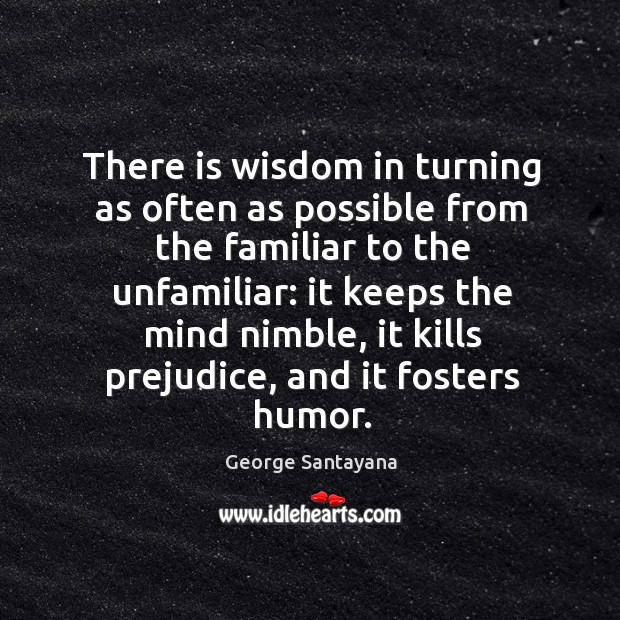 There is wisdom in turning as often as possible from the familiar George Santayana Picture Quote