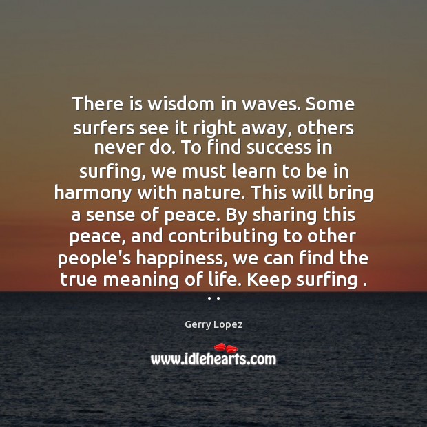 There is wisdom in waves. Some surfers see it right away, others Image