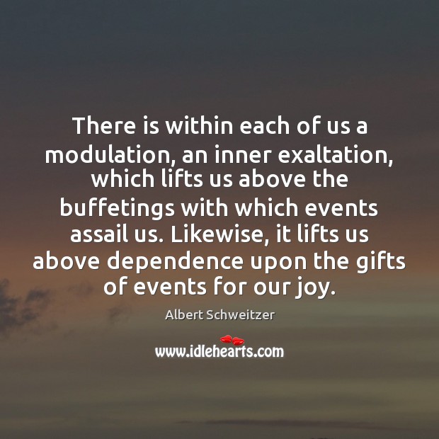 There is within each of us a modulation, an inner exaltation, which Albert Schweitzer Picture Quote