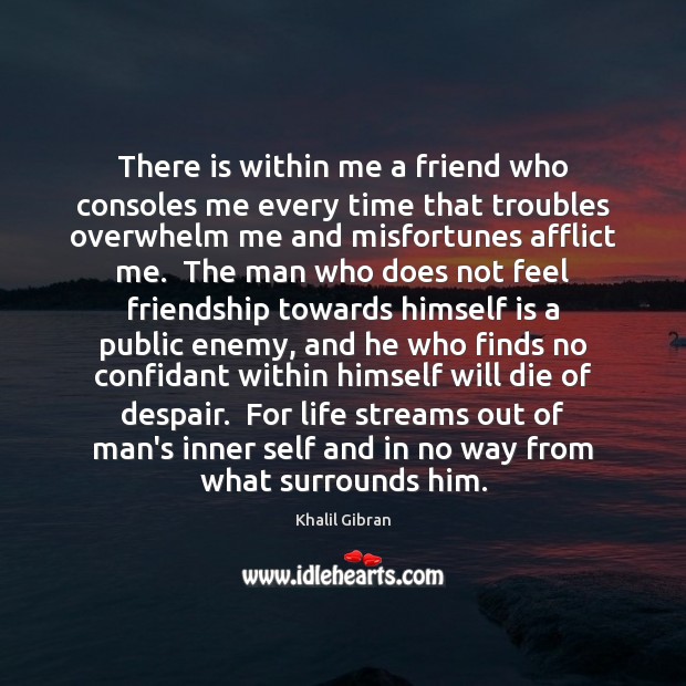 There is within me a friend who consoles me every time that Khalil Gibran Picture Quote