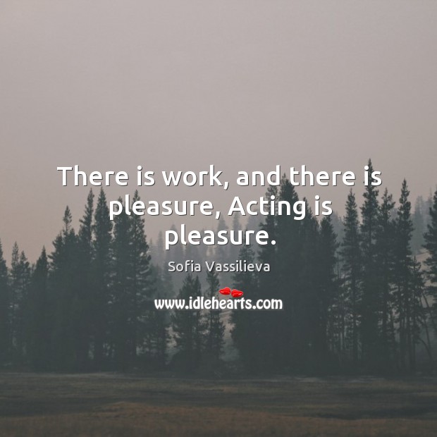There is work, and there is pleasure, Acting is pleasure. Image
