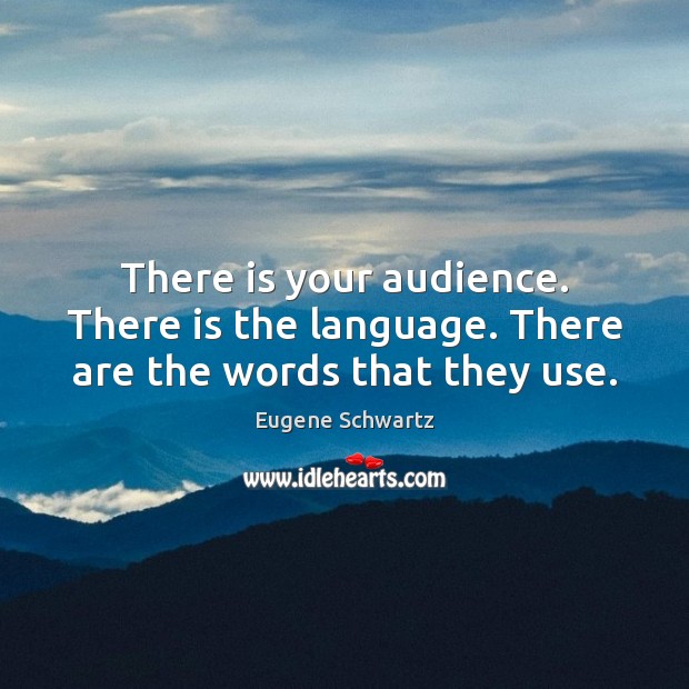 There is your audience. There is the language. There are the words that they use. Eugene Schwartz Picture Quote