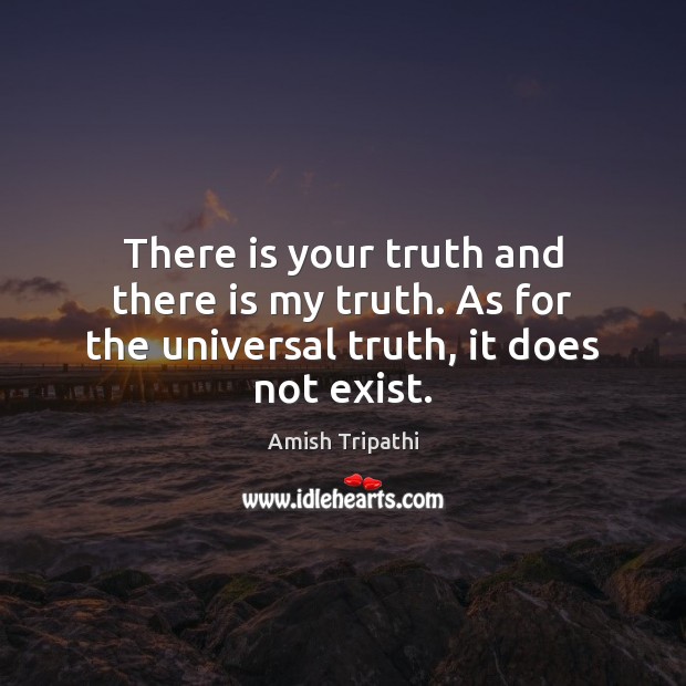 There is your truth and there is my truth. As for the universal truth, it does not exist. Image