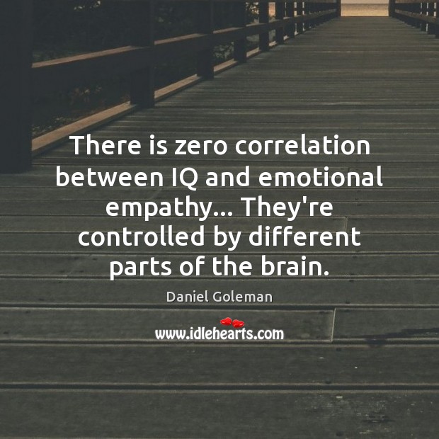 There is zero correlation between IQ and emotional empathy… They’re controlled by Daniel Goleman Picture Quote