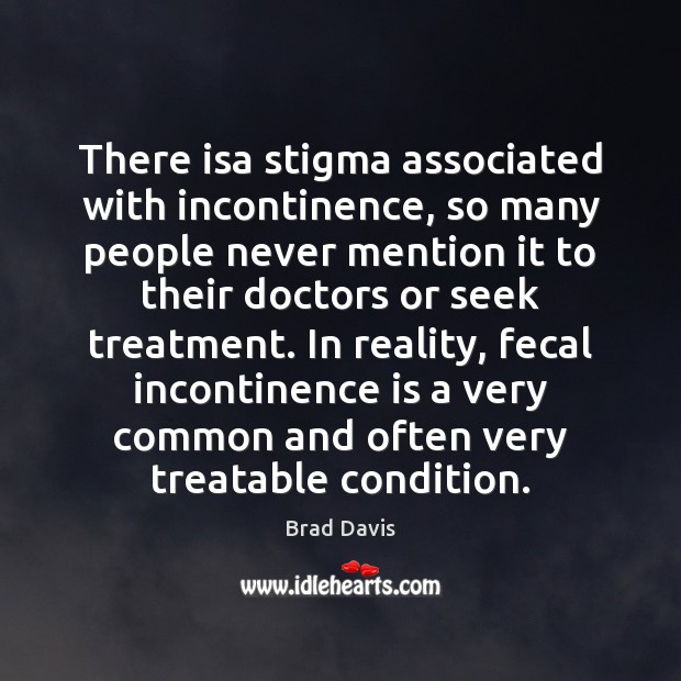 There isa stigma associated with incontinence, so many people never mention it Brad Davis Picture Quote