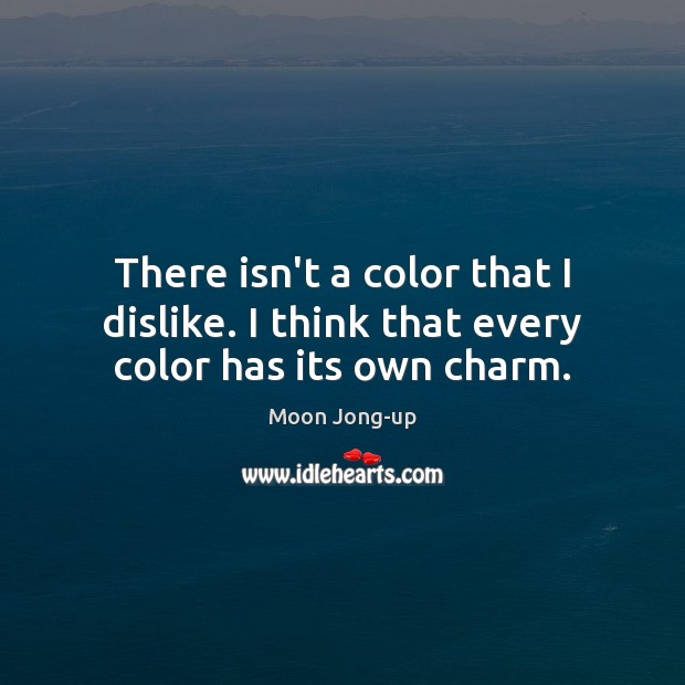 There isn’t a color that I dislike. I think that every color has its own charm. Moon Jong-up Picture Quote