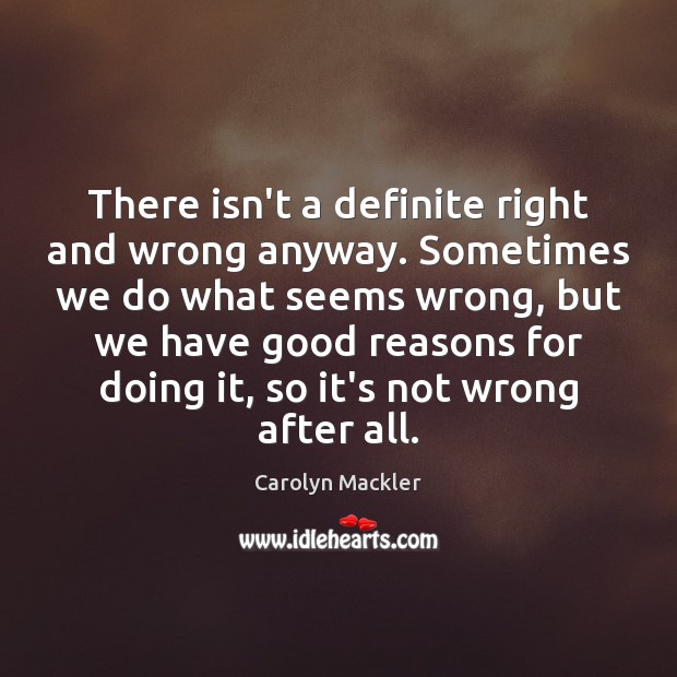 There isn’t a definite right and wrong anyway. Sometimes we do what Carolyn Mackler Picture Quote