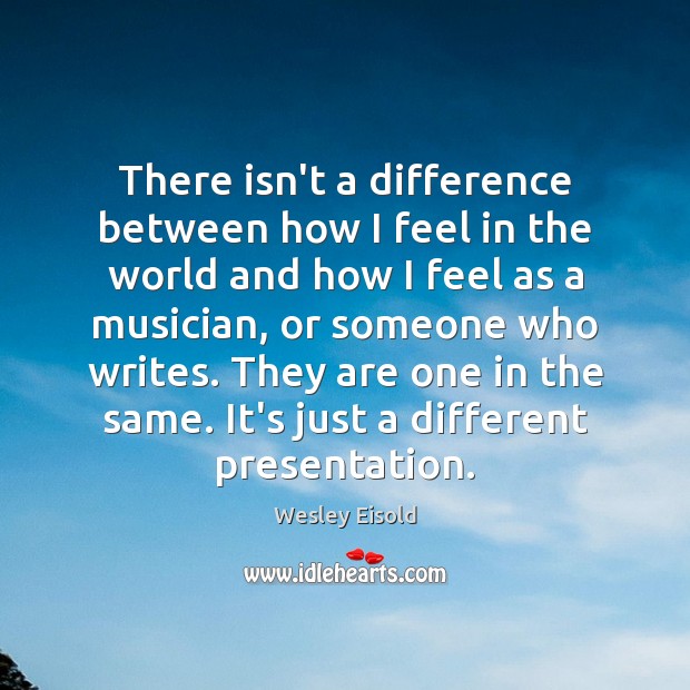 There isn’t a difference between how I feel in the world and Wesley Eisold Picture Quote