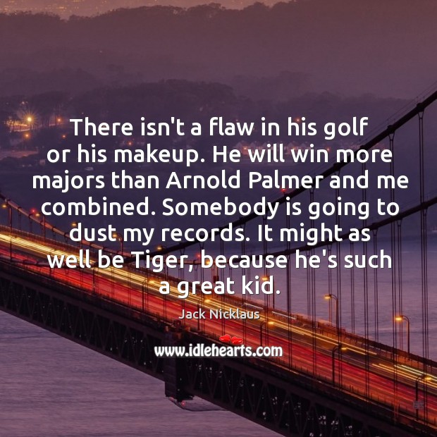 There isn’t a flaw in his golf or his makeup. He will Jack Nicklaus Picture Quote