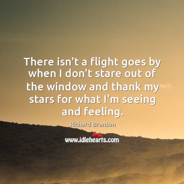 There isn’t a flight goes by when I don’t stare out of Richard Branson Picture Quote