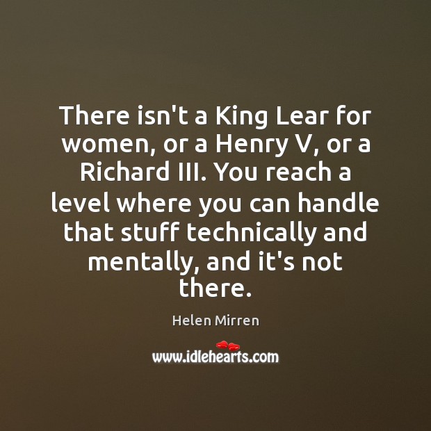 There isn’t a King Lear for women, or a Henry V, or Helen Mirren Picture Quote