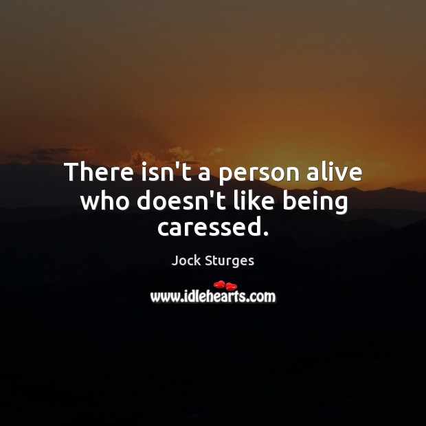 There isn’t a person alive who doesn’t like being caressed. Jock Sturges Picture Quote