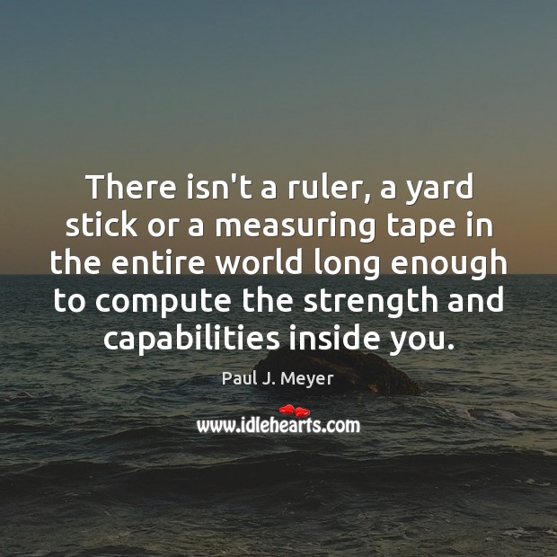 There isn’t a ruler, a yard stick or a measuring tape in Paul J. Meyer Picture Quote